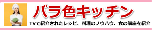 バラ色キッチン-TVで紹介されたレシピ、料理のノウハウ、食の講座を紹介